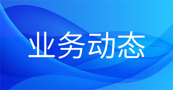 1704166267700419.jpg 業(yè)務(wù)動態(tài).jpg